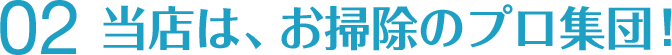 当店は、お掃除のプロ集団!